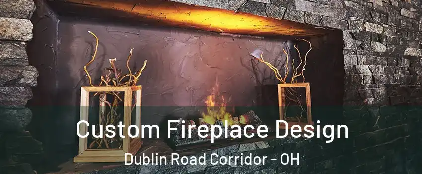 Custom Fireplace Design Dublin Road Corridor - OH