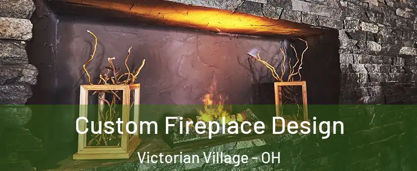 Custom Fireplace Design Victorian Village - OH