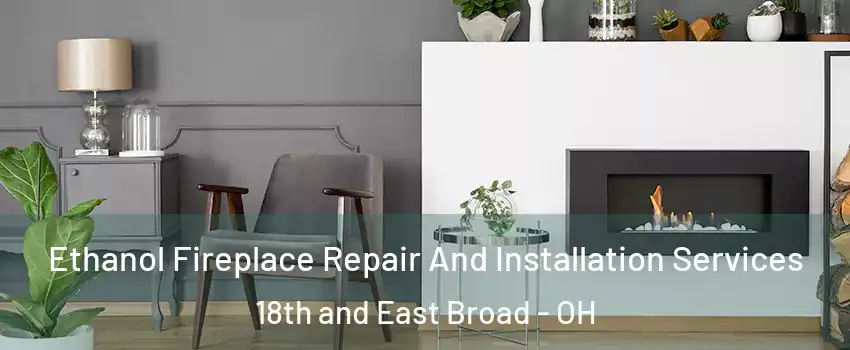 Ethanol Fireplace Repair And Installation Services 18th and East Broad - OH