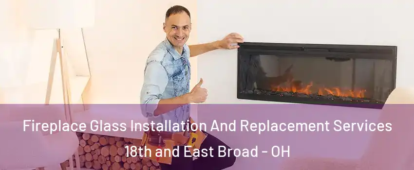 Fireplace Glass Installation And Replacement Services 18th and East Broad - OH