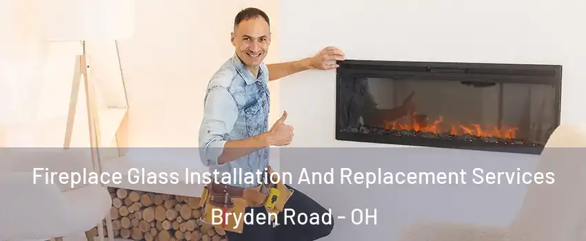 Fireplace Glass Installation And Replacement Services Bryden Road - OH