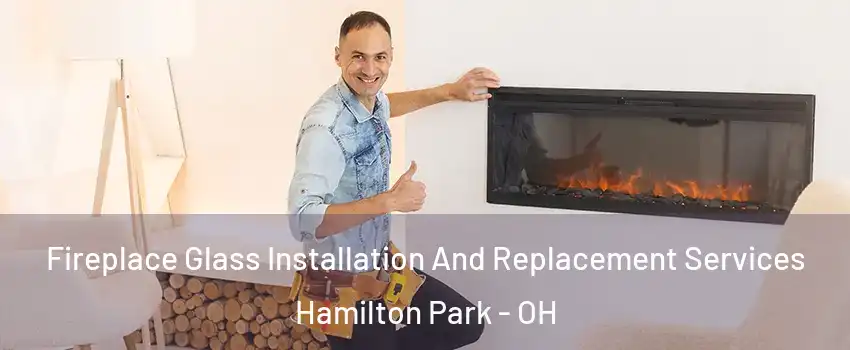 Fireplace Glass Installation And Replacement Services Hamilton Park - OH