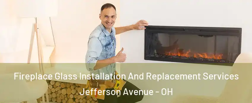 Fireplace Glass Installation And Replacement Services Jefferson Avenue - OH