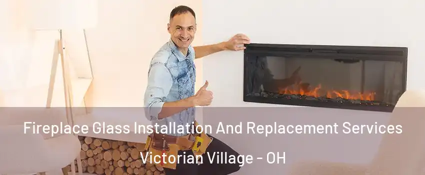 Fireplace Glass Installation And Replacement Services Victorian Village - OH