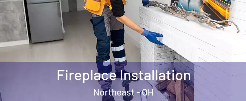 Fireplace Installation Northeast - OH