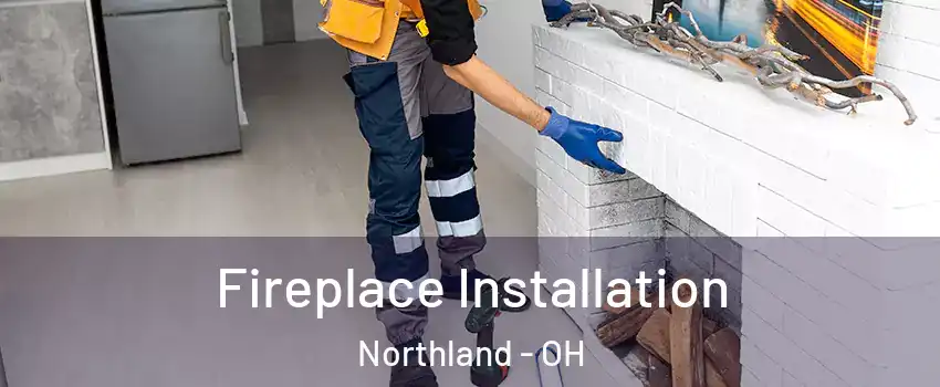 Fireplace Installation Northland - OH