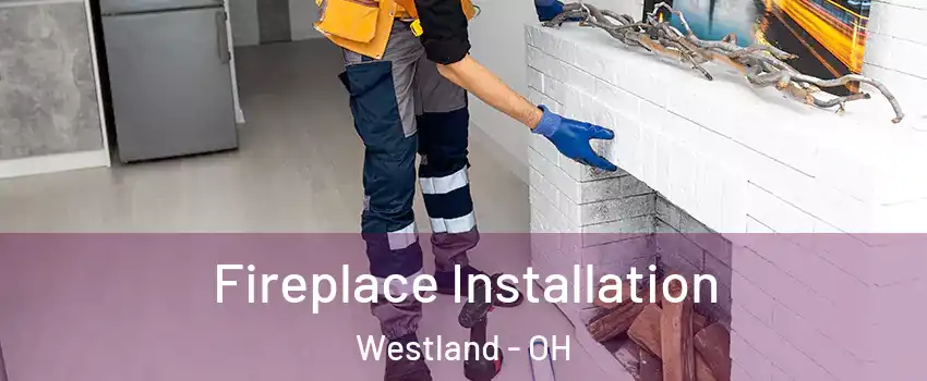 Fireplace Installation Westland - OH