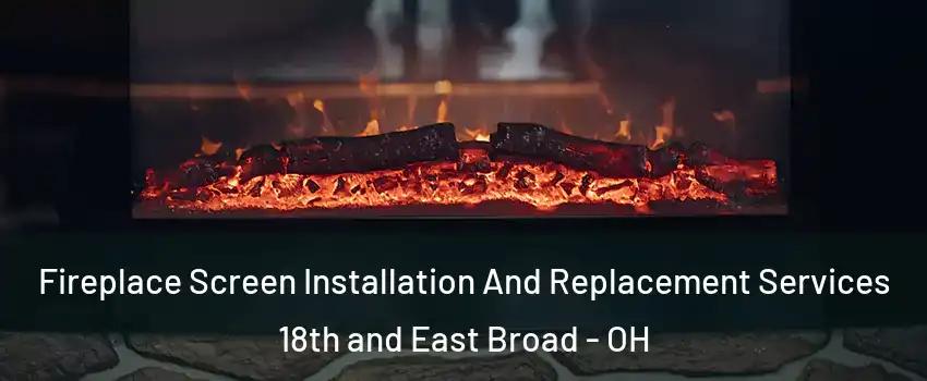 Fireplace Screen Installation And Replacement Services 18th and East Broad - OH