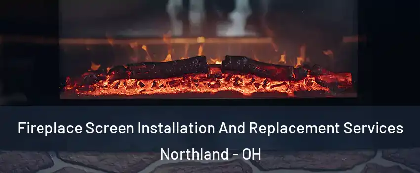 Fireplace Screen Installation And Replacement Services Northland - OH