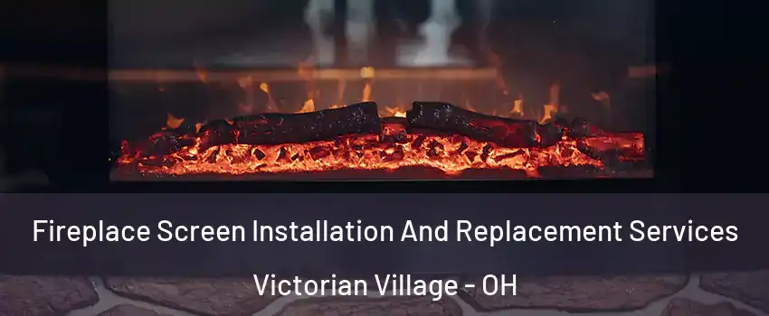 Fireplace Screen Installation And Replacement Services Victorian Village - OH