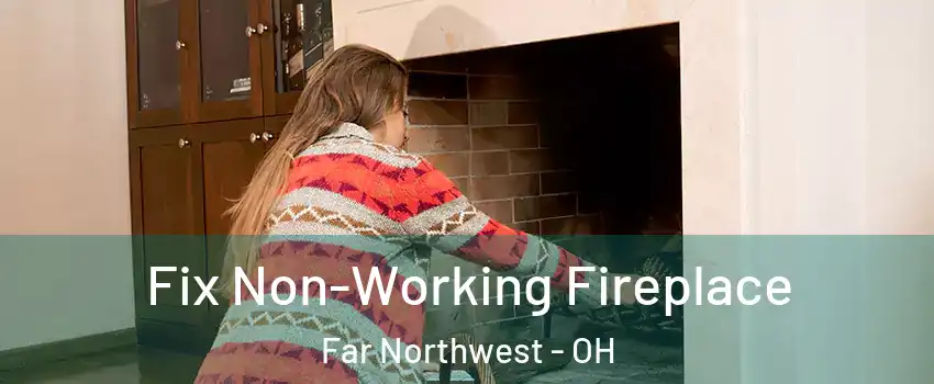 Fix Non-Working Fireplace Far Northwest - OH