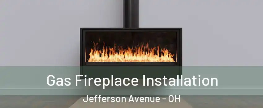 Gas Fireplace Installation Jefferson Avenue - OH