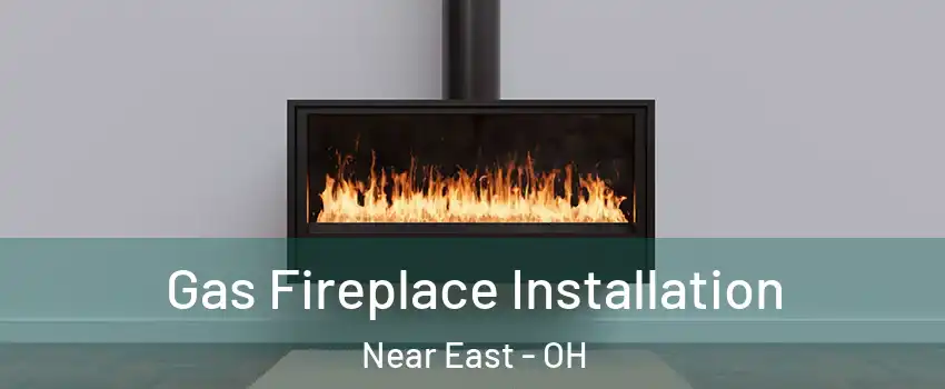 Gas Fireplace Installation Near East - OH