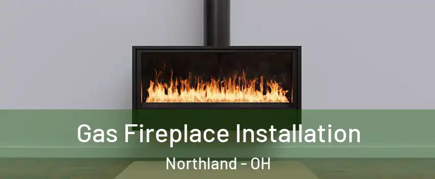 Gas Fireplace Installation Northland - OH