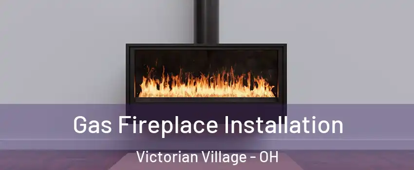 Gas Fireplace Installation Victorian Village - OH