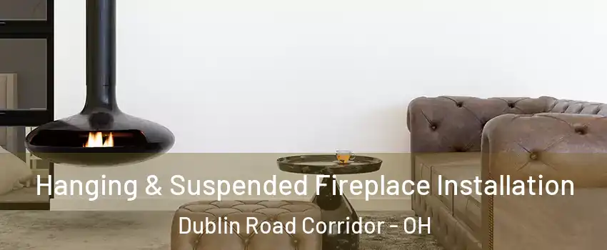 Hanging & Suspended Fireplace Installation Dublin Road Corridor - OH