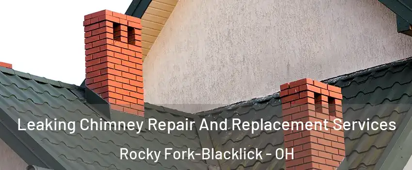 Leaking Chimney Repair And Replacement Services Rocky Fork-Blacklick - OH