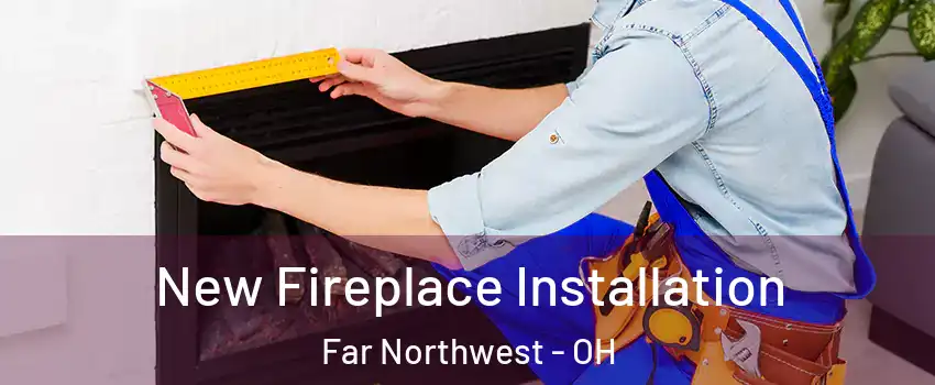 New Fireplace Installation Far Northwest - OH