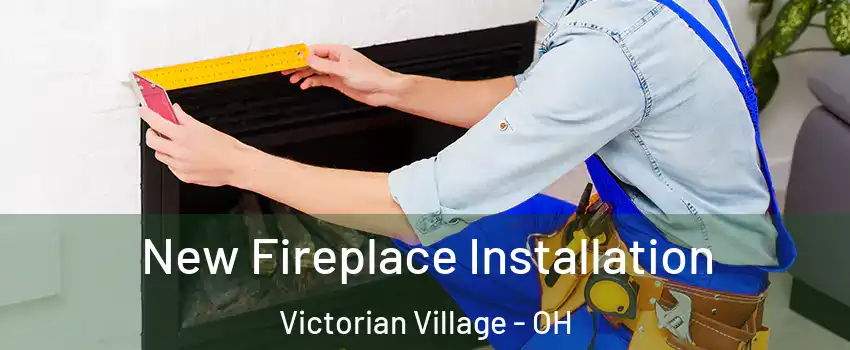 New Fireplace Installation Victorian Village - OH