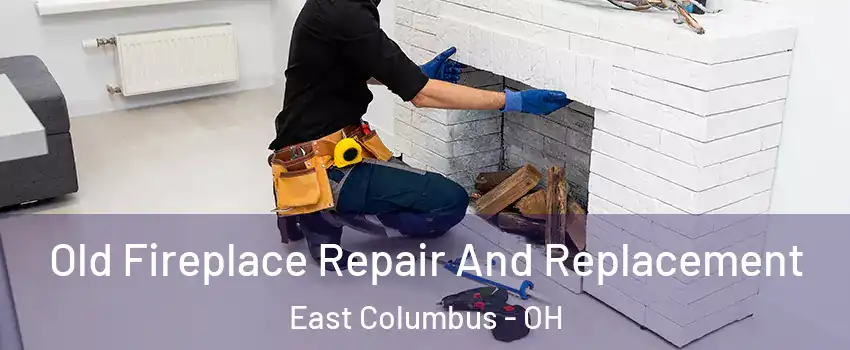 Old Fireplace Repair And Replacement East Columbus - OH