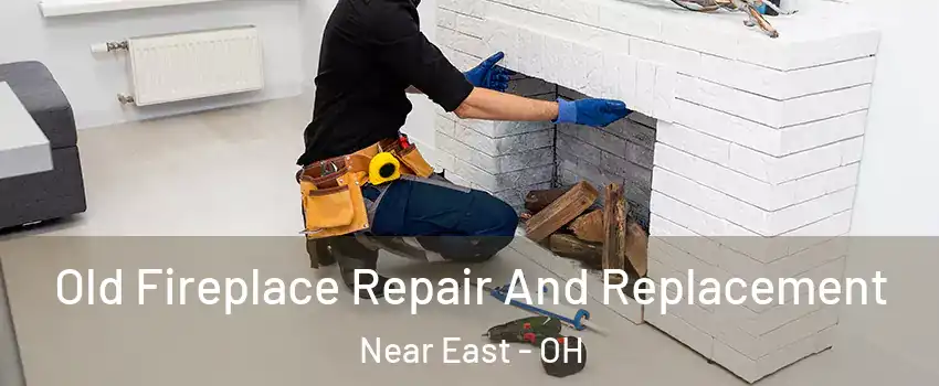 Old Fireplace Repair And Replacement Near East - OH