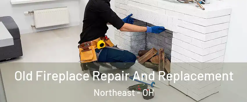 Old Fireplace Repair And Replacement Northeast - OH