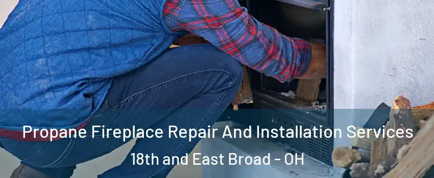 Propane Fireplace Repair And Installation Services 18th and East Broad - OH