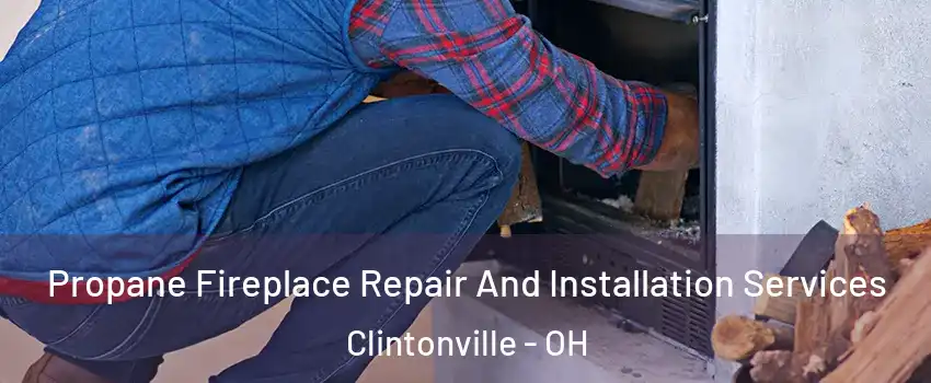 Propane Fireplace Repair And Installation Services Clintonville - OH