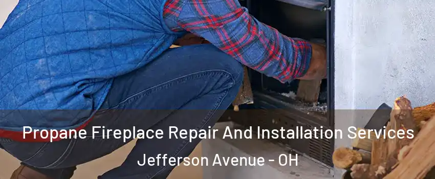 Propane Fireplace Repair And Installation Services Jefferson Avenue - OH