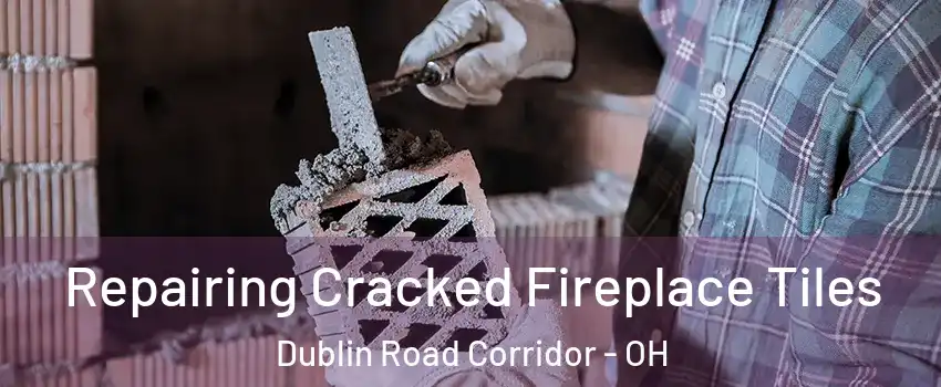 Repairing Cracked Fireplace Tiles Dublin Road Corridor - OH