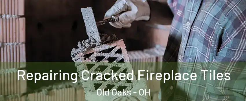 Repairing Cracked Fireplace Tiles Old Oaks - OH