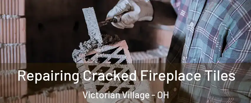 Repairing Cracked Fireplace Tiles Victorian Village - OH