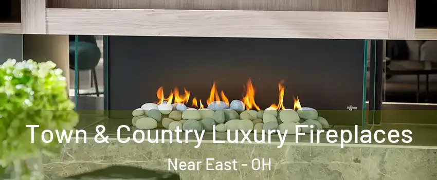 Town & Country Luxury Fireplaces Near East - OH