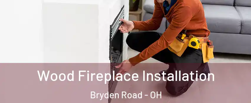 Wood Fireplace Installation Bryden Road - OH