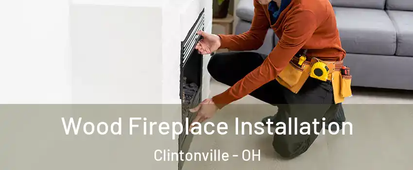 Wood Fireplace Installation Clintonville - OH