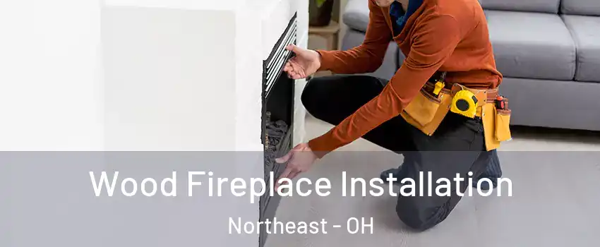 Wood Fireplace Installation Northeast - OH