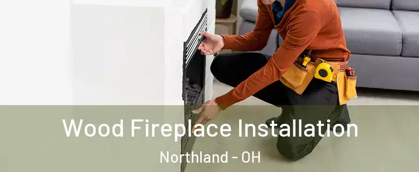 Wood Fireplace Installation Northland - OH