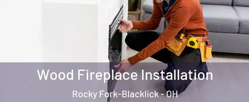 Wood Fireplace Installation Rocky Fork-Blacklick - OH