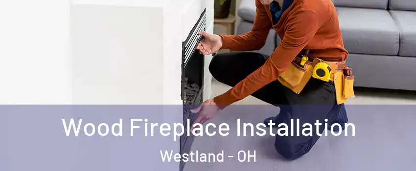 Wood Fireplace Installation Westland - OH