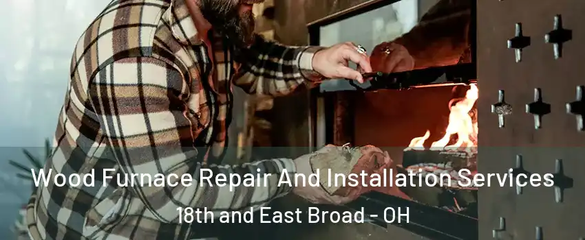 Wood Furnace Repair And Installation Services 18th and East Broad - OH