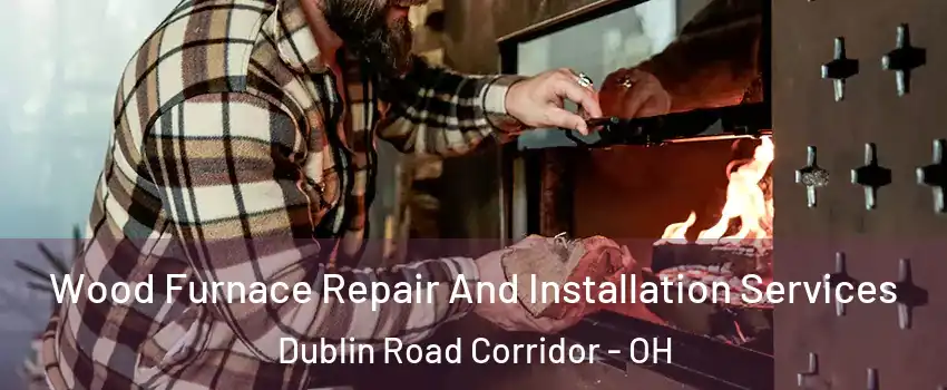 Wood Furnace Repair And Installation Services Dublin Road Corridor - OH