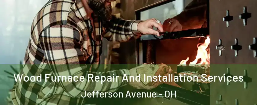 Wood Furnace Repair And Installation Services Jefferson Avenue - OH