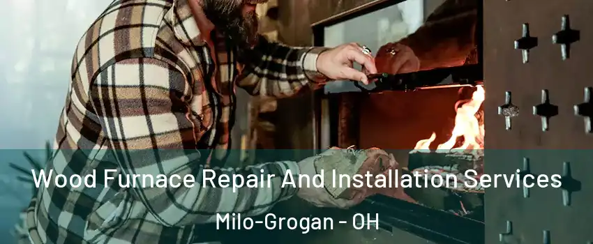 Wood Furnace Repair And Installation Services Milo-Grogan - OH