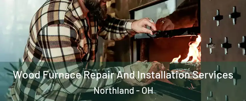 Wood Furnace Repair And Installation Services Northland - OH