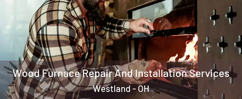 Wood Furnace Repair And Installation Services Westland - OH